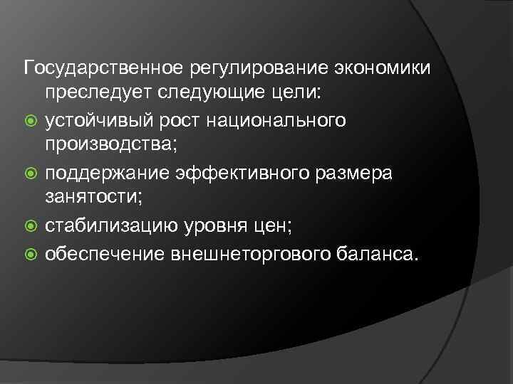 Государственное регулирование экономики преследует следующие цели: устойчивый рост национального производства; поддержание эффективного размера занятости;