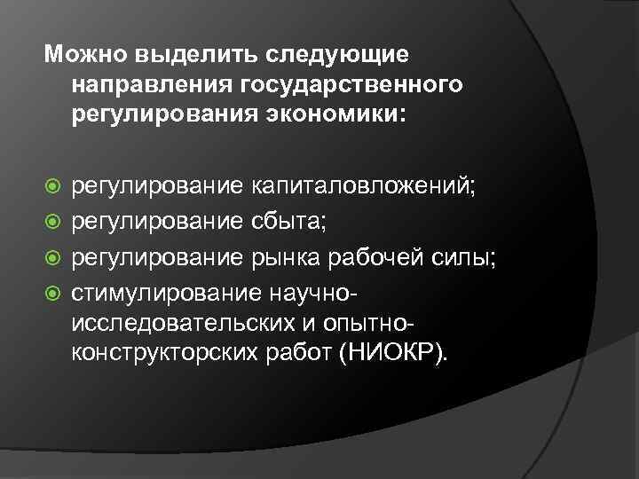 Можно выделить следующие направления государственного регулирования экономики: регулирование капиталовложений; регулирование сбыта; регулирование рынка рабочей