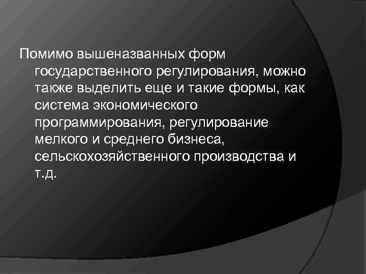 Помимо вышеназванных форм государственного регулирования, можно также выделить еще и такие формы, как система