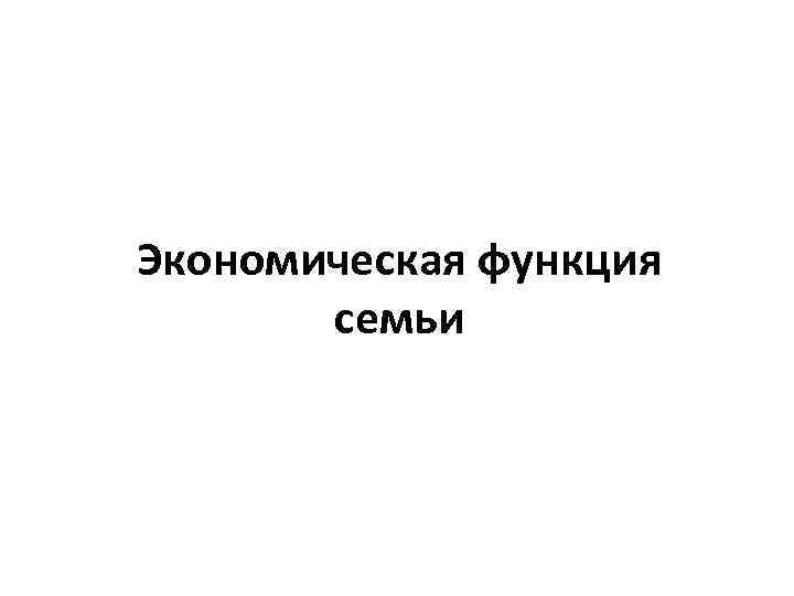 Экономическая функция семьи 