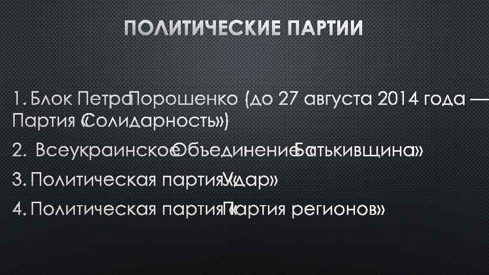 ПОЛИТИЧЕСКИЕ ПАРТИИ 1. БЛОК ПЕТРА ПОРОШЕНКО (ДО 27 АВГУСТА 2014 ГОДА — ПАРТИЯ «СОЛИДАРНОСТЬ»