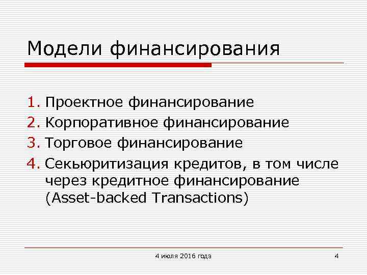 Модели финансирования 1. Проектное финансирование 2. Корпоративное финансирование 3. Торговое финансирование 4. Секьюритизация кредитов,