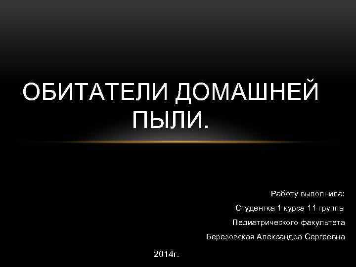 ОБИТАТЕЛИ ДОМАШНЕЙ ПЫЛИ. Работу выполнила: Студентка 1 курса 11 группы Педиатрического факультета Березовская Александра