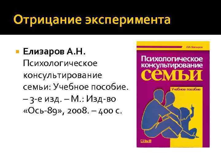 Отрицание эксперимента Елизаров А. Н. Психологическое консультирование семьи: Учебное пособие. – 3 -е изд.