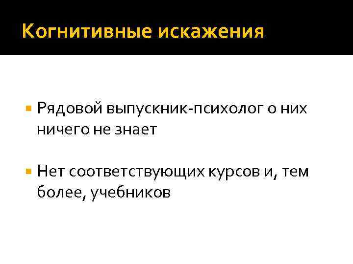 Когнитивные искажения Рядовой выпускник-психолог о них ничего не знает Нет соответствующих курсов и, тем