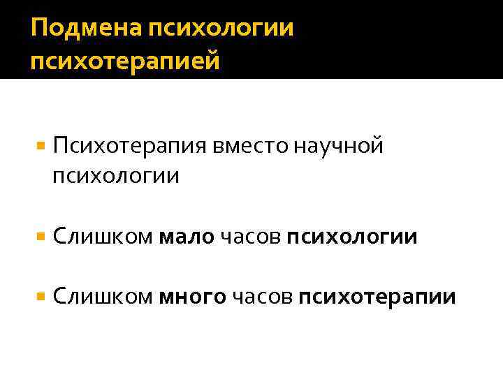 Подмена психологии психотерапией Психотерапия вместо научной психологии Слишком мало часов психологии Слишком много часов