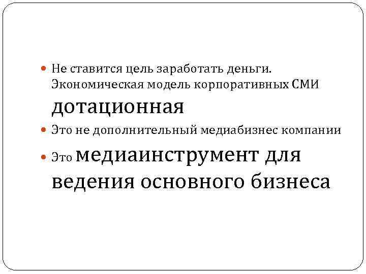  Не ставится цель заработать деньги. Экономическая модель корпоративных СМИ дотационная Это не дополнительный