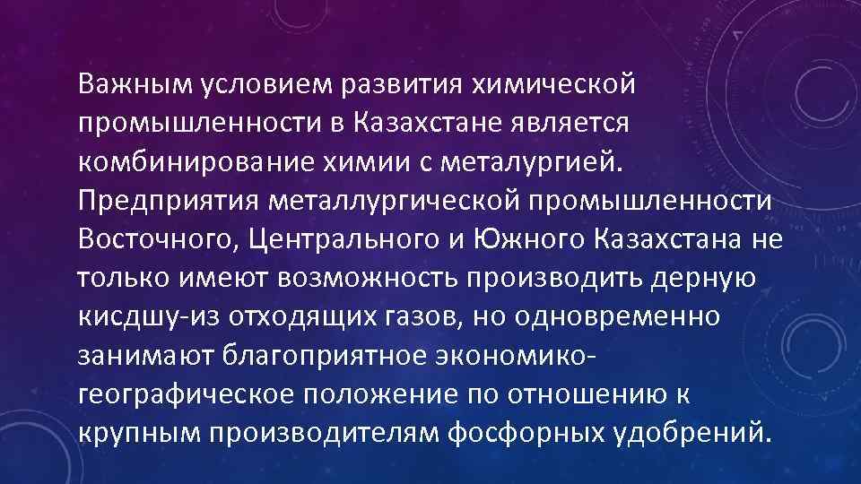 Важным условием развития химической промышленности в Казахстане является комбинирование химии с металургией. Предприятия металлургической