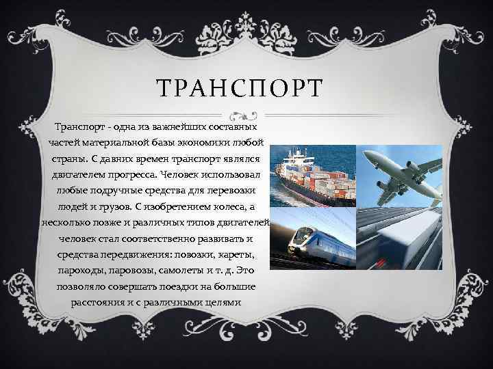 ТРАНСПОРТ Транспорт - одна из важнейших составных частей материальной базы экономики любой страны. С