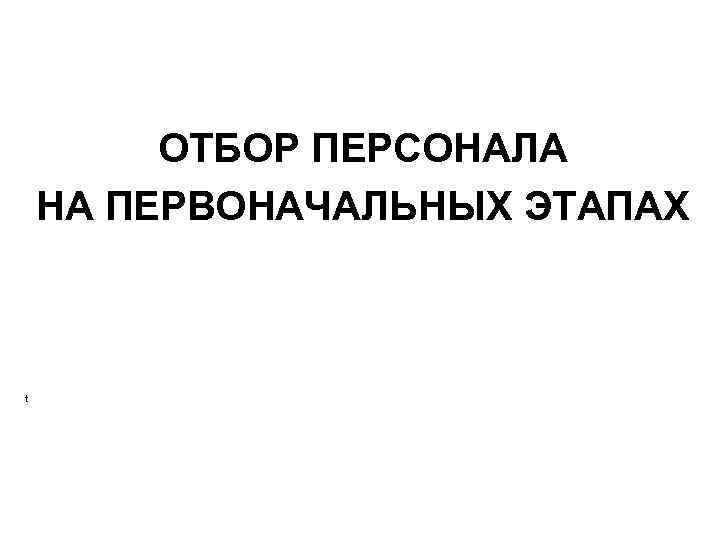 ОТБОР ПЕРСОНАЛА НА ПЕРВОНАЧАЛЬНЫХ ЭТАПАХ t 