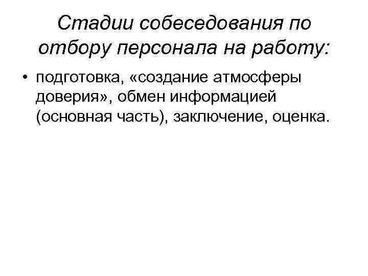 Стадии собеседования по отбору персонала на работу: • подготовка, «создание атмосферы доверия» , обмен