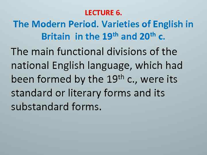 LECTURE 6. The Modern Period. Varieties of English in Britain in the 19 th
