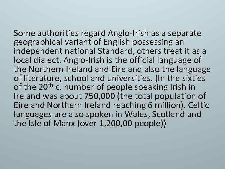 Some authorities regard Anglo-Irish as a separate geographical variant of English possessing an independent