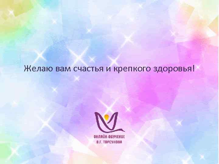 Желаю вам счастья и крепкого здоровья! 