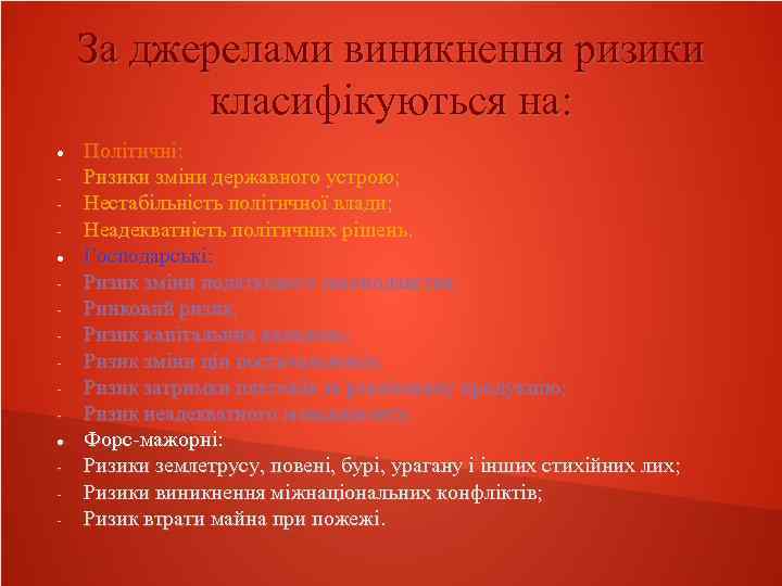 За джерелами виникнення ризики класифікуються на: - Політичні: Ризики зміни державного устрою; Нестабільність політичної