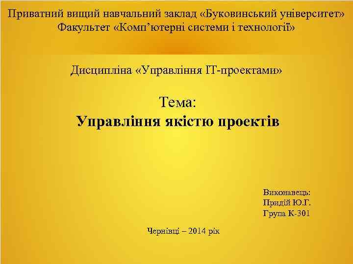 Приватний вищий навчальний заклад «Буковинський університет» Факультет «Комп’ютерні системи і технології» Дисципліна «Управління ІТ-проектами»