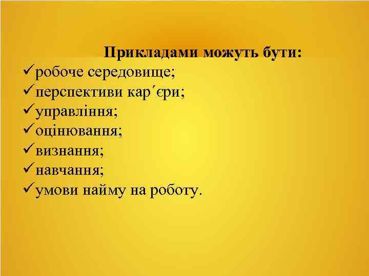 Прикладами можуть бути: робоче середовище; перспективи кар´єри; управління; оцінювання; визнання; навчання; умови найму на