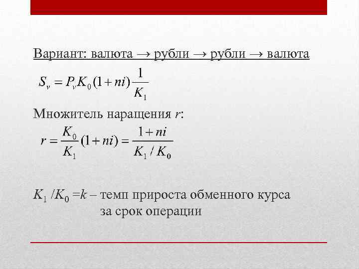 Вариант: валюта → рубли → валюта Множитель наращения r: K 1 /K 0 =k
