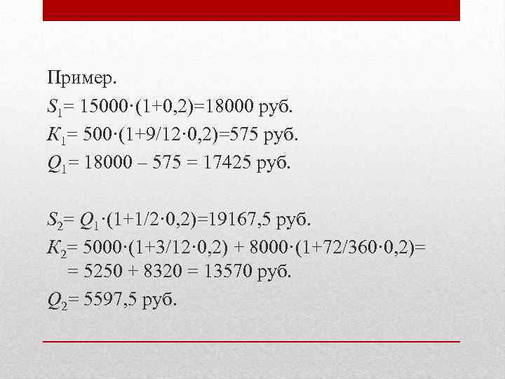 Пример. S 1= 15000·(1+0, 2)=18000 руб. К 1= 500·(1+9/12· 0, 2)=575 руб. Q 1=