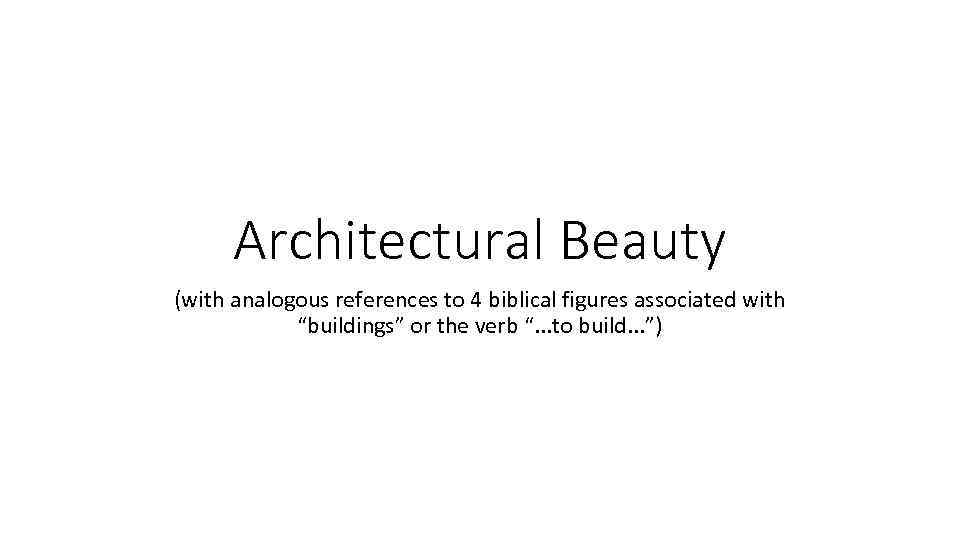 Architectural Beauty (with analogous references to 4 biblical figures associated with “buildings” or the