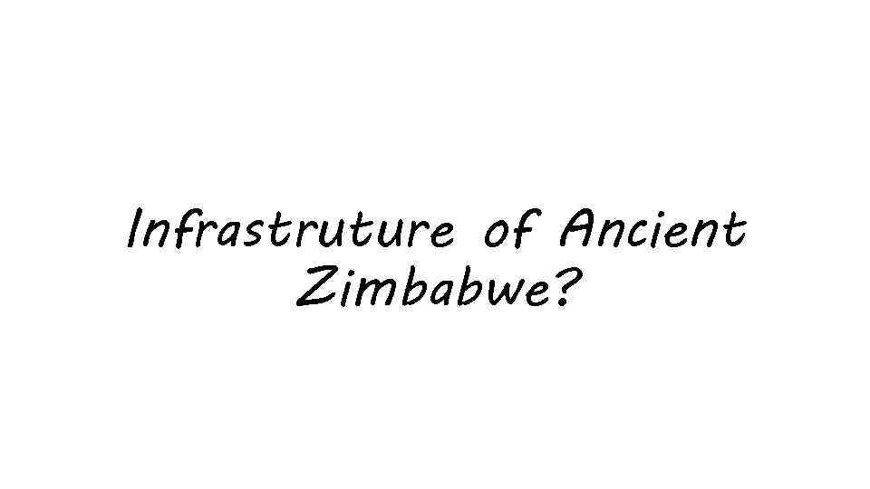 Infrastruture of Ancient Zimbabwe? 