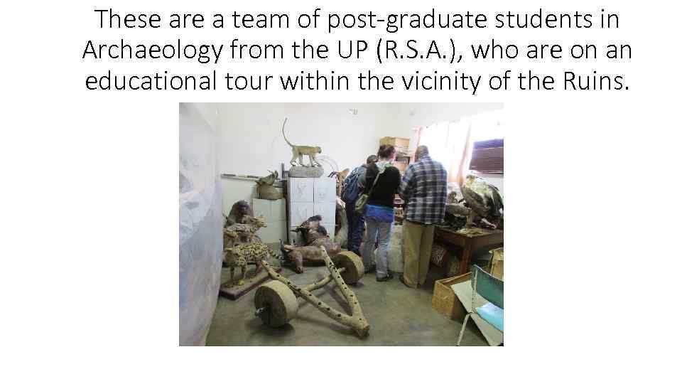 These are a team of post-graduate students in Archaeology from the UP (R. S.