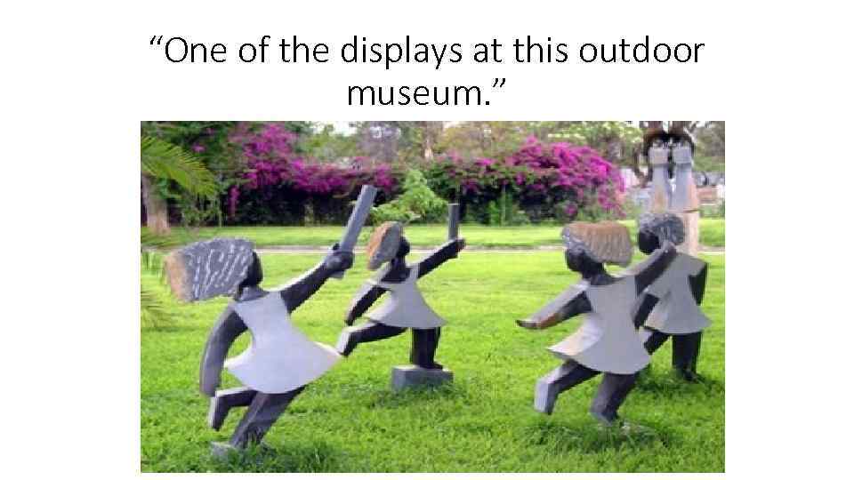 “One of the displays at this outdoor museum. ” 