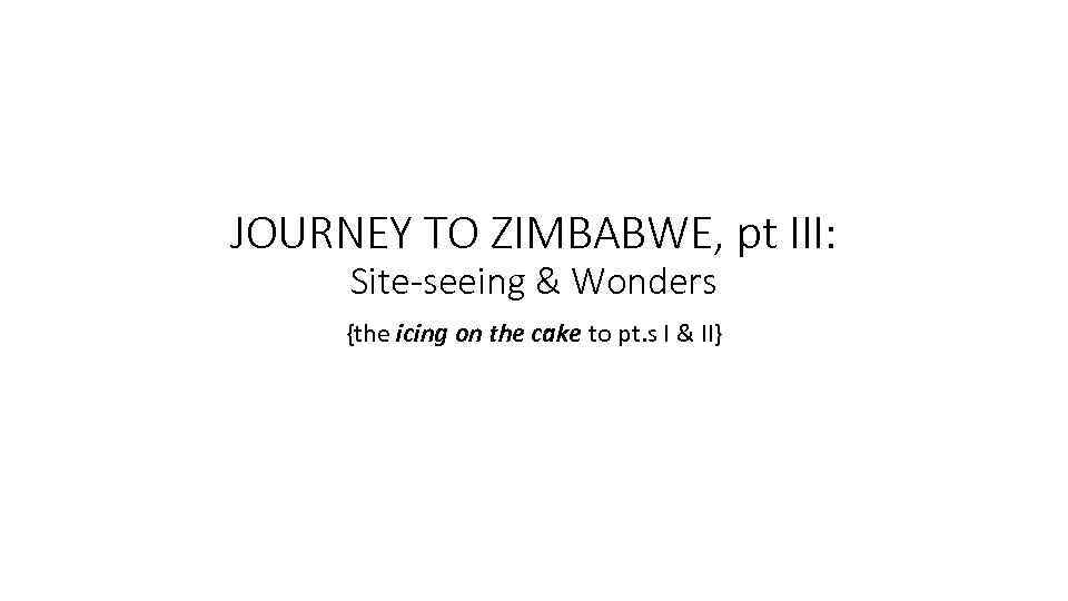 JOURNEY TO ZIMBABWE, pt III: Site-seeing & Wonders {the icing on the cake to