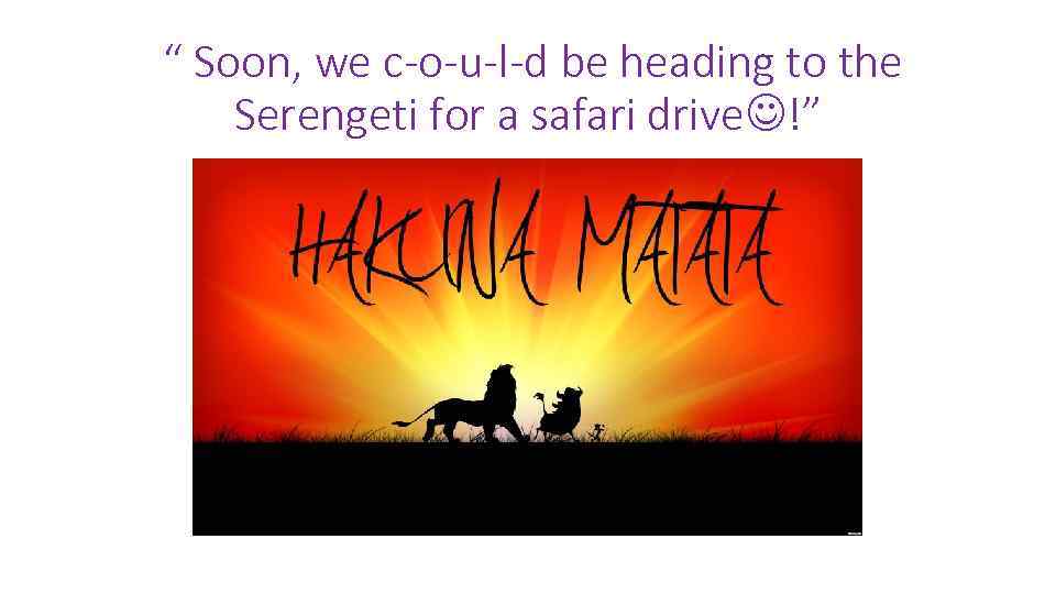 “ Soon, we c-o-u-l-d be heading to the Serengeti for a safari drive !”