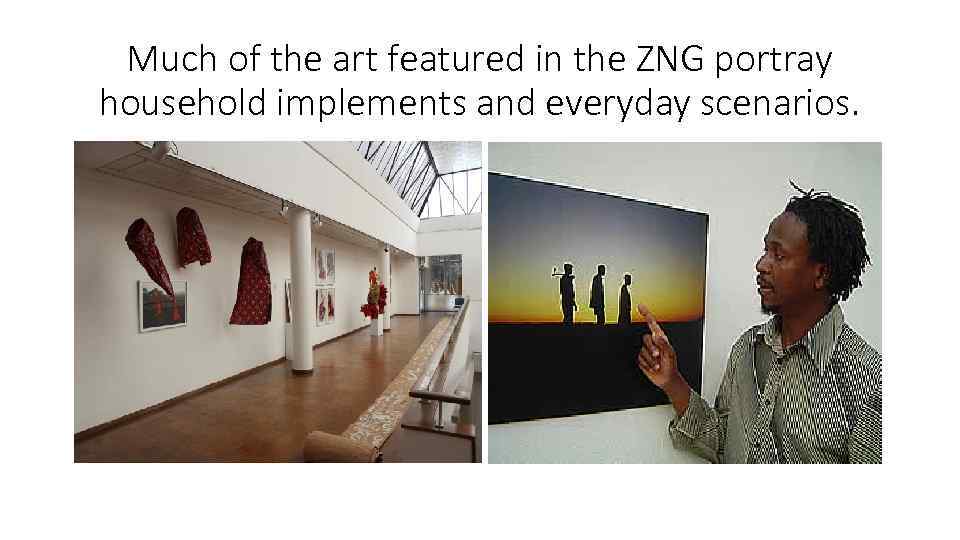 Much of the art featured in the ZNG portray household implements and everyday scenarios.