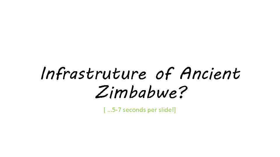 Infrastruture of Ancient Zimbabwe? [ … 5 -7 seconds per slide!] 