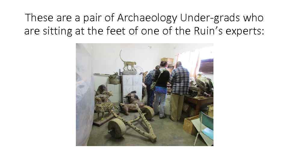 These are a pair of Archaeology Under-grads who are sitting at the feet of