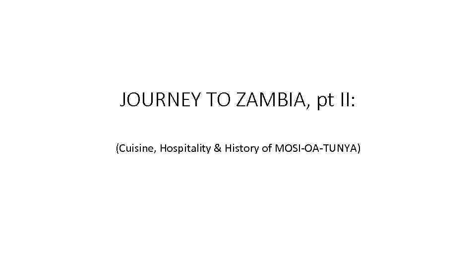 JOURNEY TO ZAMBIA, pt II: (Cuisine, Hospitality & History of MOSI-OA-TUNYA) 