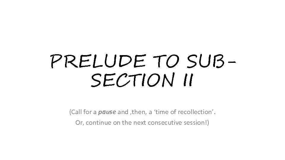 PRELUDE TO SUBSECTION II (Call for a pause and , then, a ‘time of