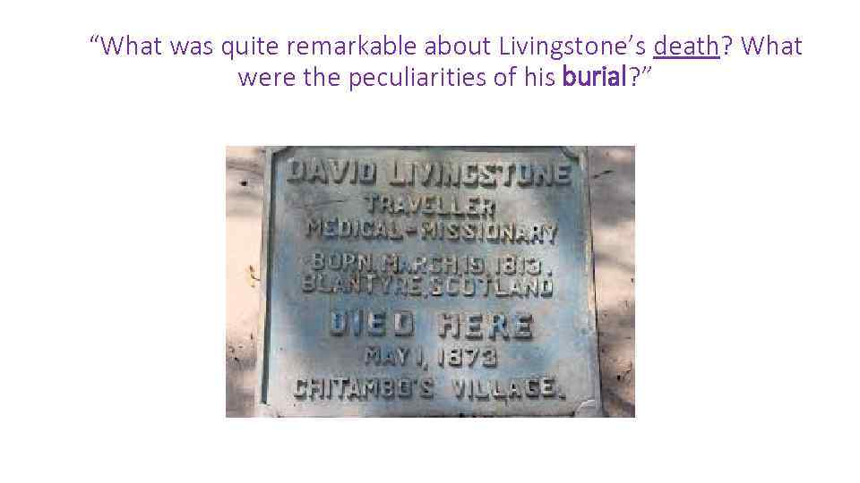 “What was quite remarkable about Livingstone’s death? What were the peculiarities of his burial?