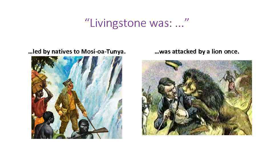 “Livingstone was: . . . ” …led by natives to Mosi-oa-Tunya. …was attacked by