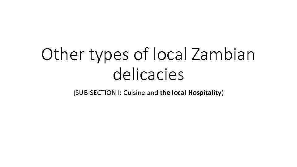 Other types of local Zambian delicacies (SUB-SECTION I: Cuisine and the local Hospitality) 