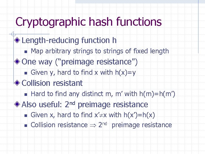 Cryptographic hash functions Length-reducing function h n Map arbitrary strings to strings of fixed