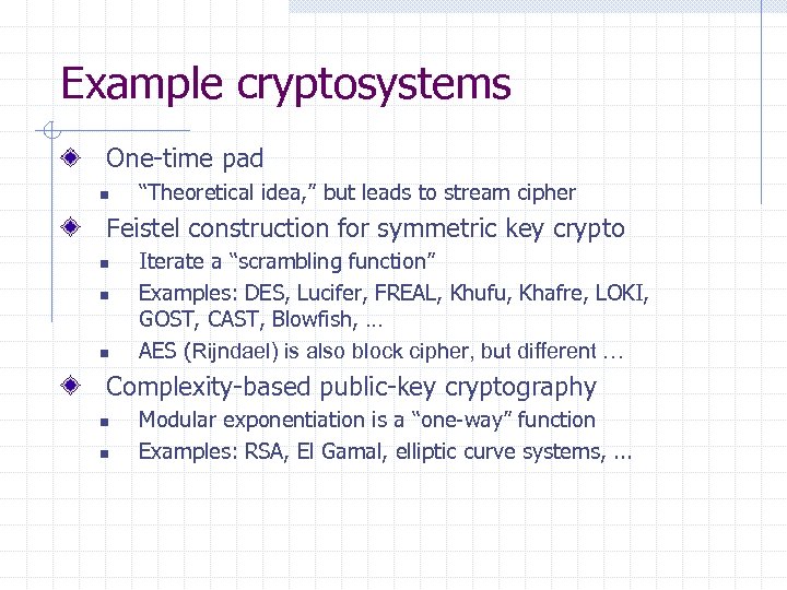 Example cryptosystems One-time pad n “Theoretical idea, ” but leads to stream cipher Feistel