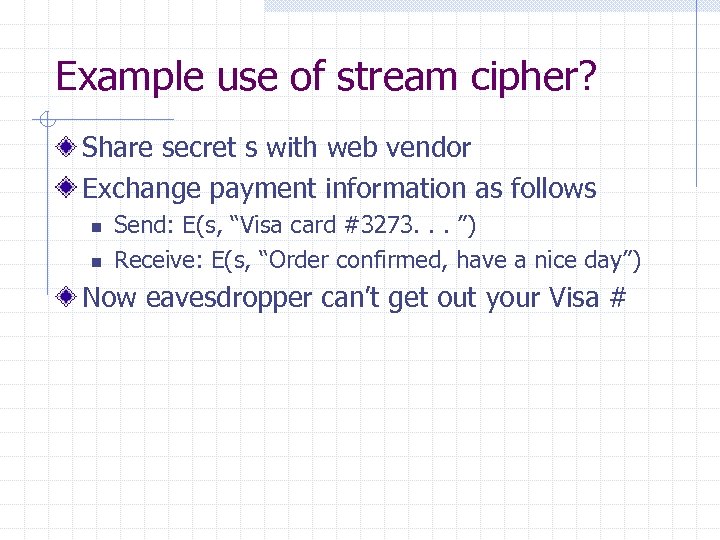 Example use of stream cipher? Share secret s with web vendor Exchange payment information