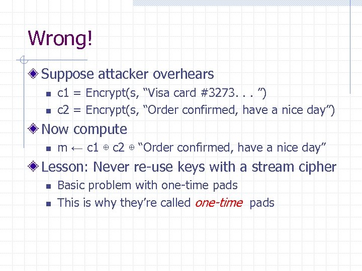 Wrong! Suppose attacker overhears n n c 1 = Encrypt(s, “Visa card #3273. .