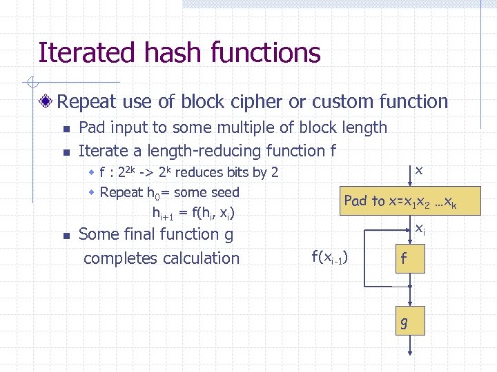 Iterated hash functions Repeat use of block cipher or custom function n n Pad