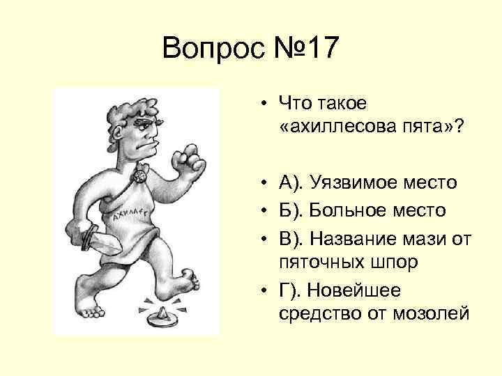 Вопрос № 17 • Что такое «ахиллесова пята» ? • А). Уязвимое место •