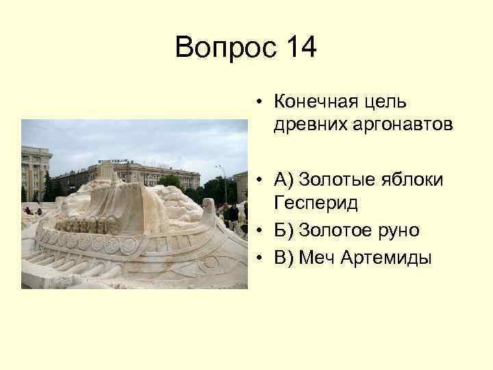 Вопрос 14 • Конечная цель древних аргонавтов • А) Золотые яблоки Гесперид • Б)