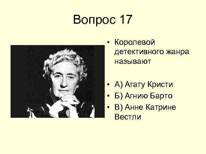 Вопрос 17 • Королевой детективного жанра называют • А) Агату Кристи • Б) Агнию