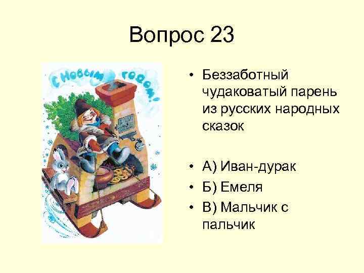 Вопрос 23 • Беззаботный чудаковатый парень из русских народных сказок • А) Иван-дурак •