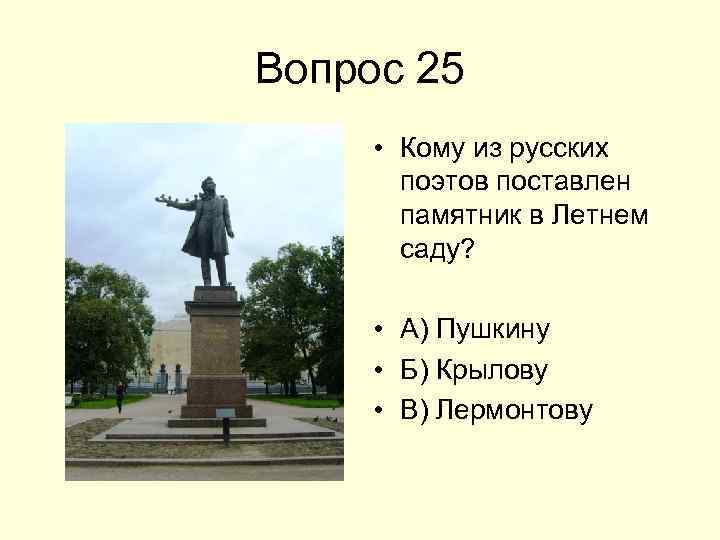 Вопрос 25 • Кому из русских поэтов поставлен памятник в Летнем саду? • А)