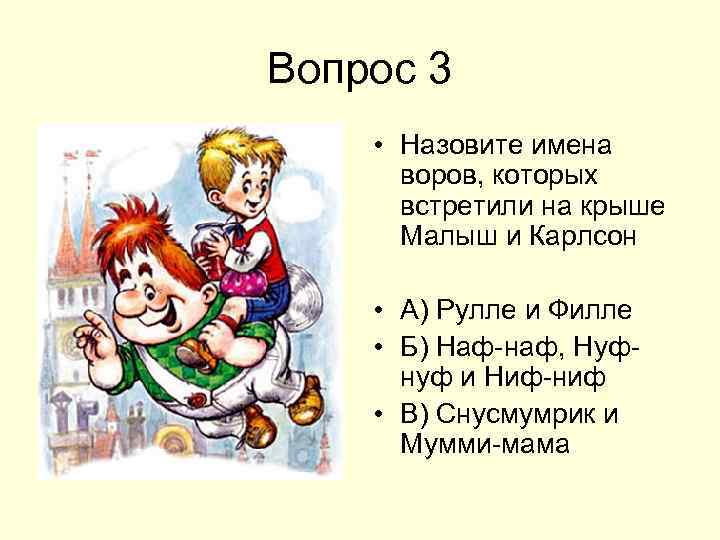 Вопрос 3 • Назовите имена воров, которых встретили на крыше Малыш и Карлсон •