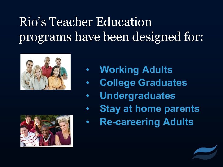 Rio’s Teacher Education programs have been designed for: • • • Working Adults College