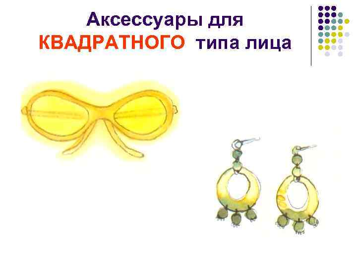 Аксессуары для КВАДРАТНОГО типа лица 